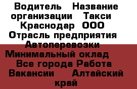 Водитель › Название организации ­ Такси 24 Краснодар, ООО › Отрасль предприятия ­ Автоперевозки › Минимальный оклад ­ 1 - Все города Работа » Вакансии   . Алтайский край